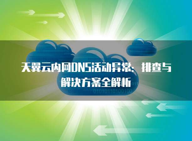 天翼云内网DNS活动异常:排查与解决方案全解析