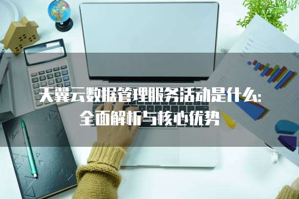 天翼云数据管理服务活动是什么:全面解析与核心优势
