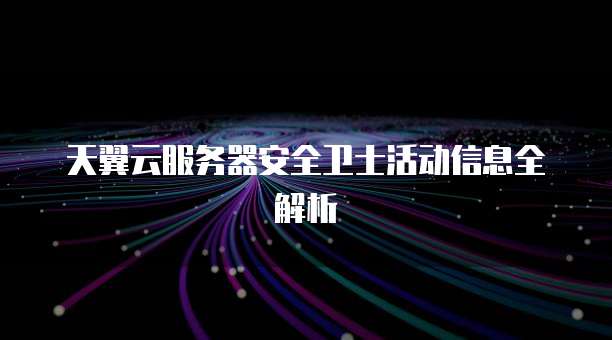 天翼云服务器安全卫士活动信息全解析