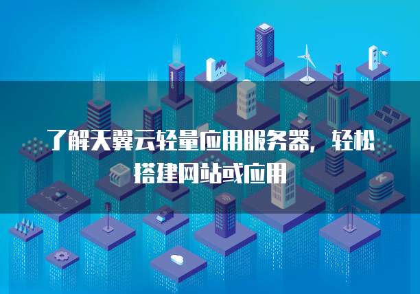 了解天翼云轻量应用服务器,轻松搭建网站或应用