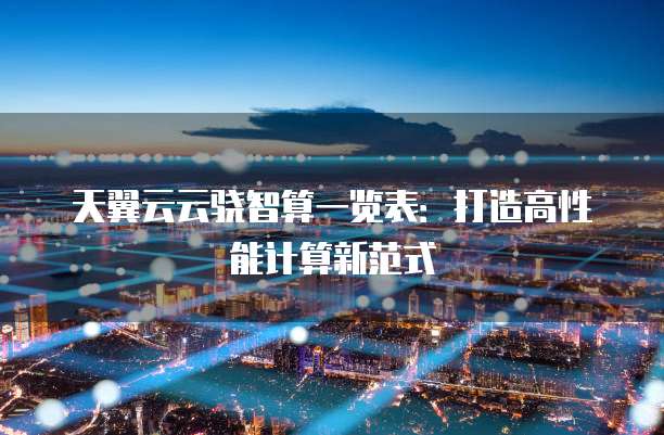 天翼云云骁智算一览表:打造高性能计算新范式