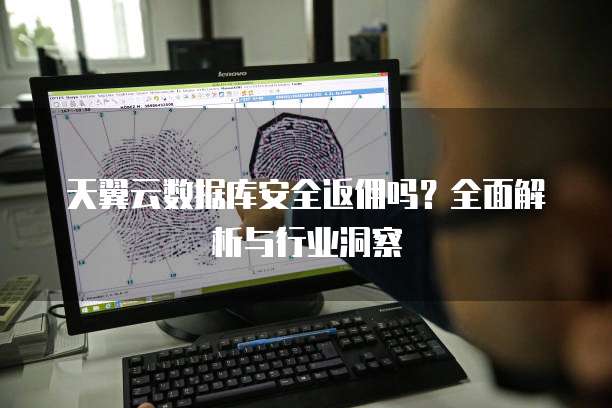 天翼云数据库安全返佣吗?全面解析与行业洞察
