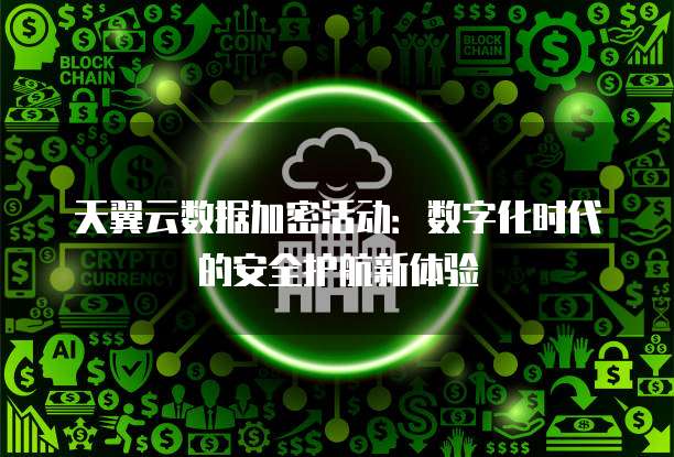 天翼云数据加密活动:数字化时代的安全护航新体验
