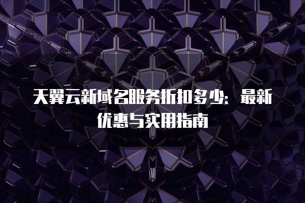 天翼云新域名服务折扣多少:最新优惠与实用指南