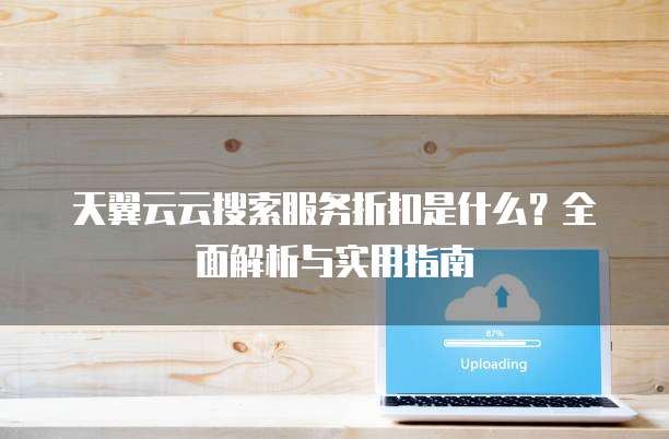 天翼云云搜索服务折扣是什么？全面解析与实用指南