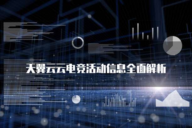 天翼云云电竞活动信息全面解析