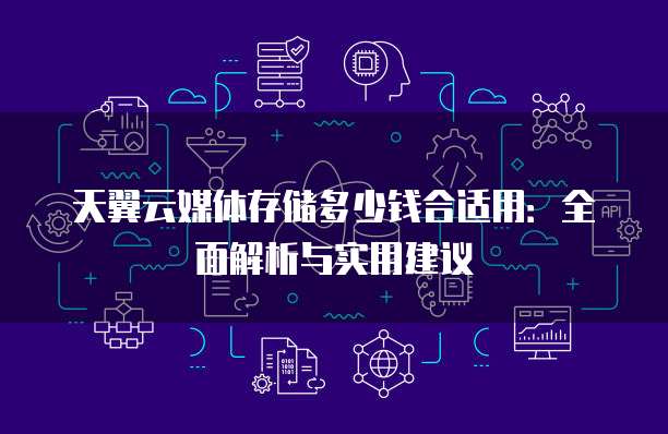 天翼云媒体存储多少钱合适用:全面解析与实用建议