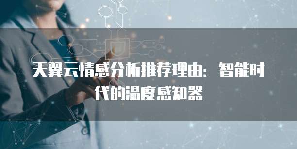 天翼云情感分析推荐理由：智能时代的温度感知器