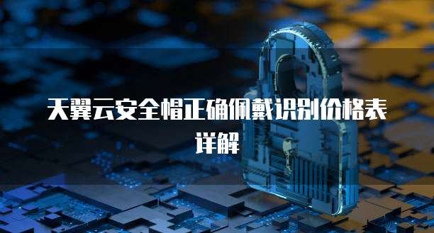 天翼云安全帽正确佩戴识别价格表详解