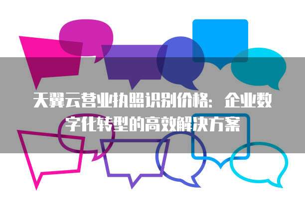 天翼云营业执照识别价格:企业数字化转型的高效解决方案