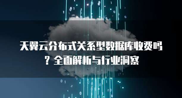 天翼云分布式关系型数据库收费吗?全面解析与行业洞察