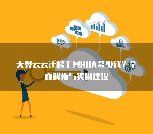 天翼云云迁移工具RDA多少钱?全面解析与实用建议