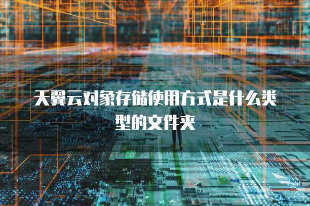 天翼云对象存储使用方式是什么类型的文件夹