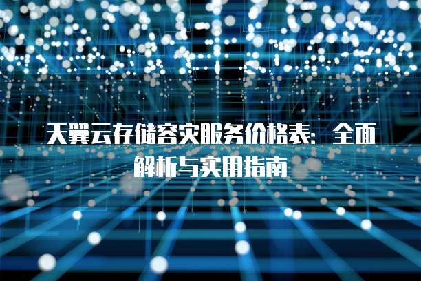 天翼云存储容灾服务价格表：全面解析与实用指南