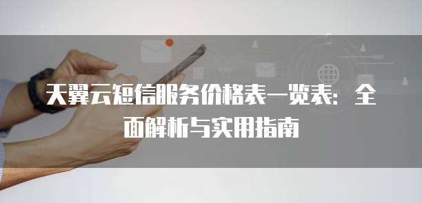 天翼云短信服务价格表一览表:全面解析与实用指南