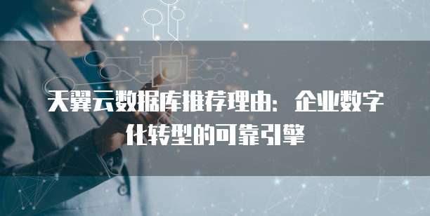 天翼云数据库推荐理由:企业数字化转型的可靠引擎
