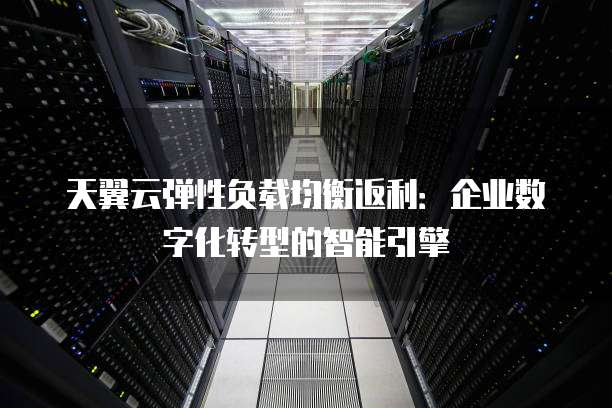 天翼云弹性负载均衡返利:企业数字化转型的智能引擎