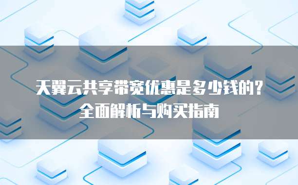 天翼云共享带宽优惠是多少钱的?全面解析与购买指南