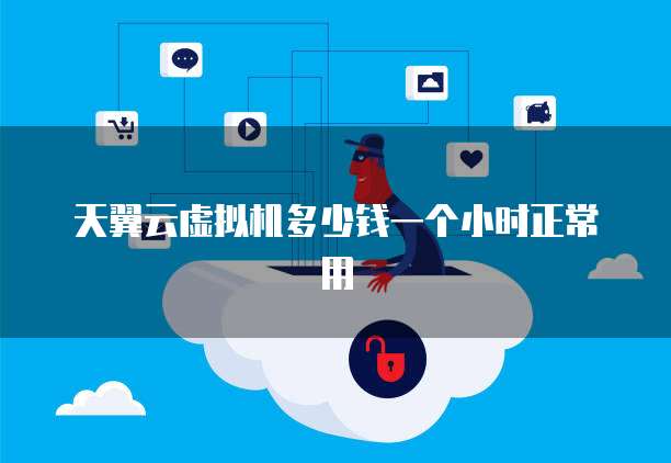 天翼云虚拟机多少钱一个小时正常用