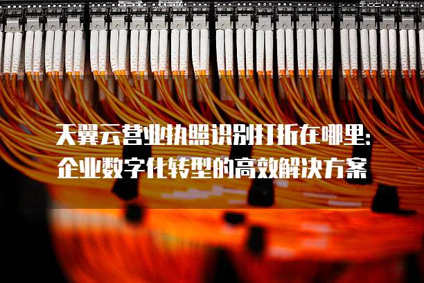 天翼云营业执照识别打折在哪里:企业数字化转型的高效解决方案