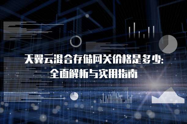 天翼云混合存储网关价格是多少:全面解析与实用指南