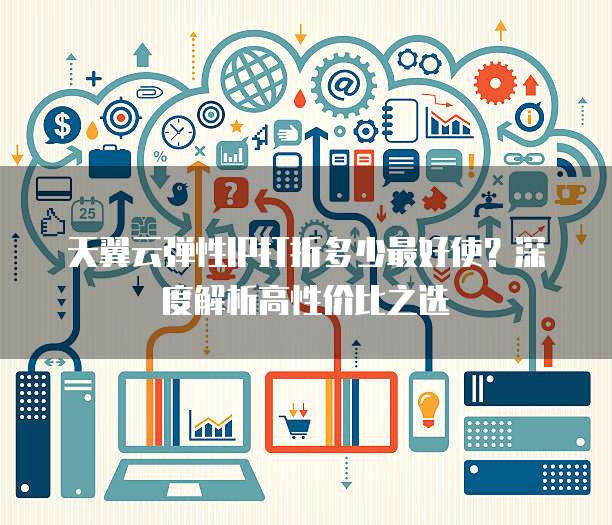 天翼云弹性IP打折多少最好使?深度解析高性价比之选