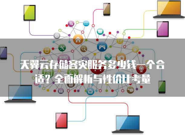 天翼云存储容灾服务多少钱一个合适?全面解析与性价比考量