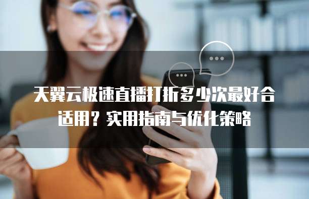天翼云极速直播打折多少次最好合适用?实用指南与优化策略