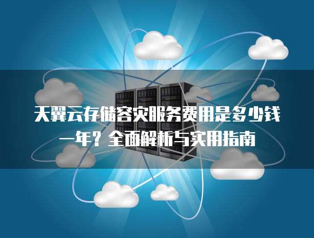 天翼云存储容灾服务费用是多少钱一年?全面解析与实用指南