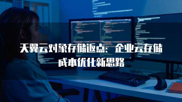 天翼云对象存储返点：企业云存储成本优化新思路