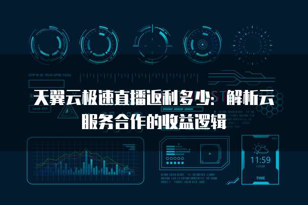 天翼云极速直播返利多少:解析云服务合作的收益逻辑
