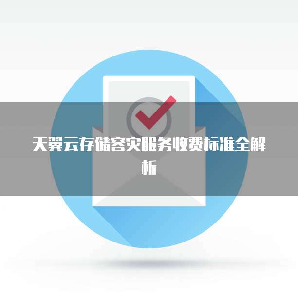 天翼云存储容灾服务收费标准全解析
