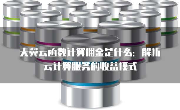 天翼云函数计算佣金是什么:解析云计算服务的收益模式