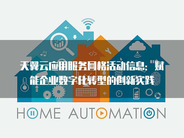 天翼云应用服务网格活动信息:赋能企业数字化转型的创新实践