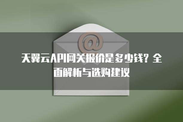 天翼云API网关报价是多少钱?全面解析与选购建议