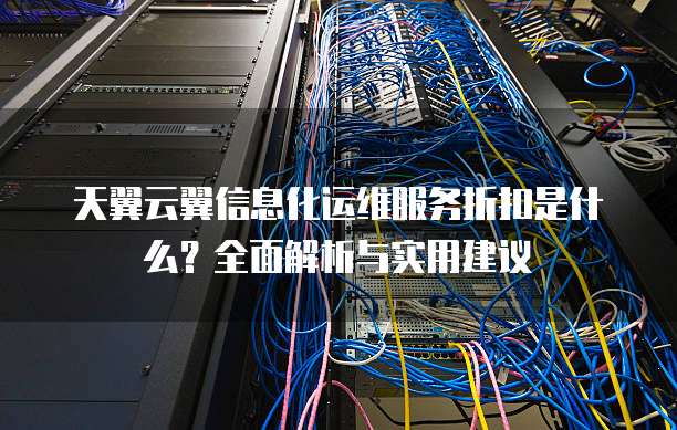 天翼云翼信息化运维服务折扣是什么？全面解析与实用建议