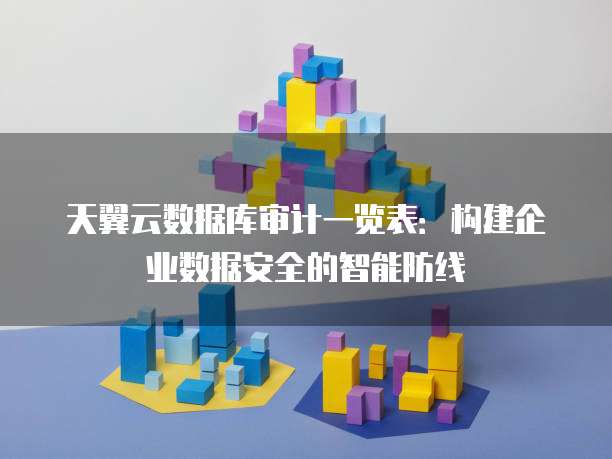 天翼云数据库审计一览表:构建企业数据安全的智能防线