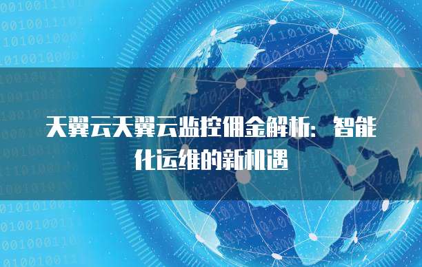 天翼云天翼云监控佣金解析:智能化运维的新机遇