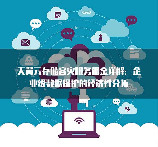 天翼云存储容灾服务佣金详解:企业级数据保护的经济性分析