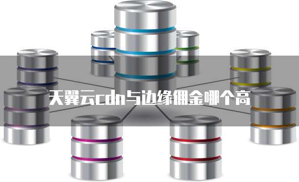 天翼云cdn与边缘佣金哪个高