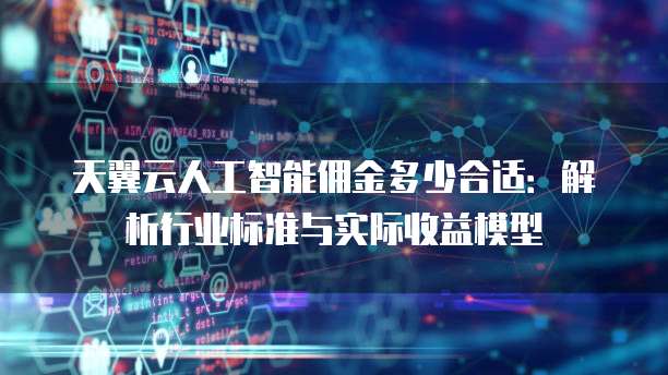 天翼云人工智能佣金多少合适:解析行业标准与实际收益模型