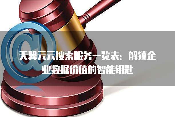 天翼云云搜索服务一览表:解锁企业数据价值的智能钥匙