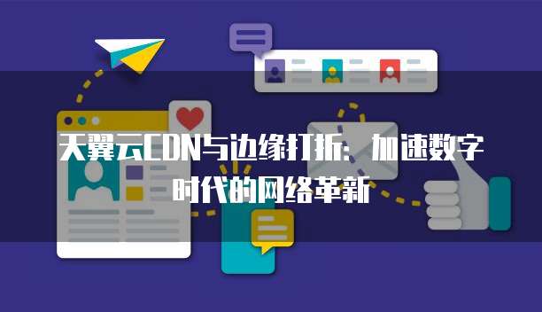 天翼云CDN与边缘打折:加速数字时代的网络革新