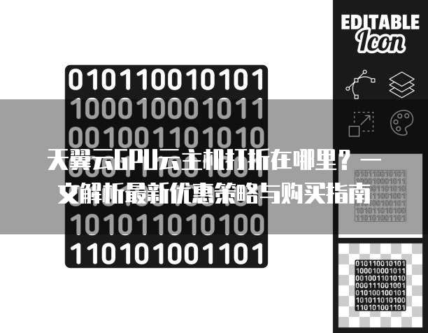 天翼云GPU云主机打折在哪里?一文解析最新优惠策略与购买指南