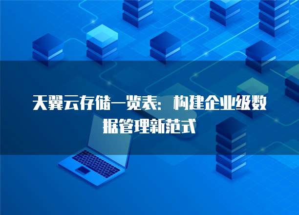 天翼云存储一览表:构建企业级数据管理新范式