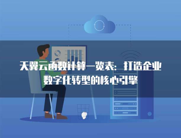 天翼云函数计算一览表:打造企业数字化转型的核心引擎