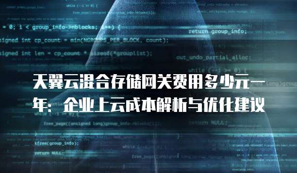 天翼云混合存储网关费用多少元一年：企业上云成本解析与优化建议