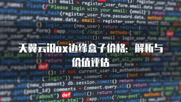 天翼云iBox边缘盒子价格：解析与价值评估
