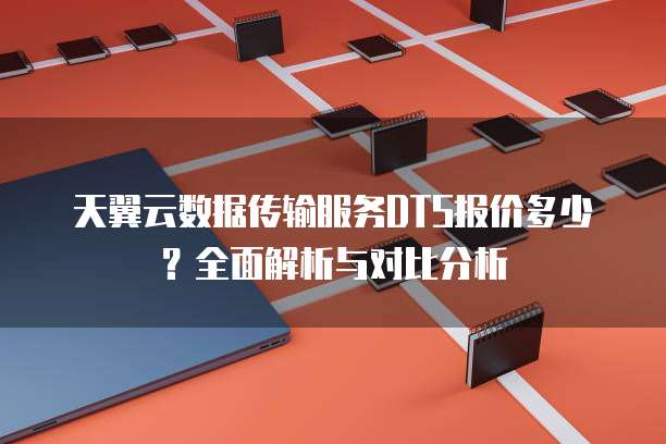 天翼云数据传输服务DTS报价多少?全面解析与对比分析