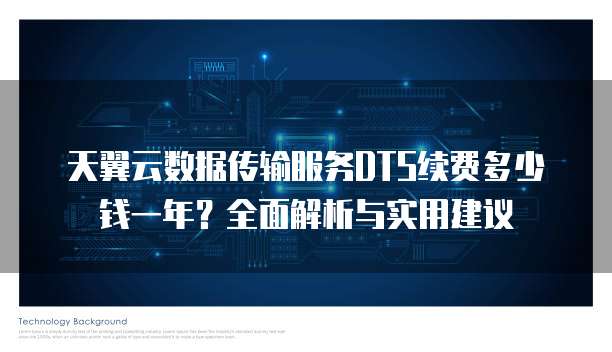 天翼云数据传输服务DTS续费多少钱一年?全面解析与实用建议